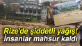 RİZE ADETA KABUSU YAŞIYOR! Şiddetli yağış hayatı felç etti! Sel ve heyelandan dolayı yollar kapandı!