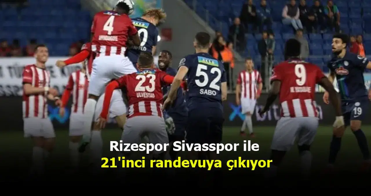 Rizespor Sivasspor ile 21'inci randevuya çıkıyor