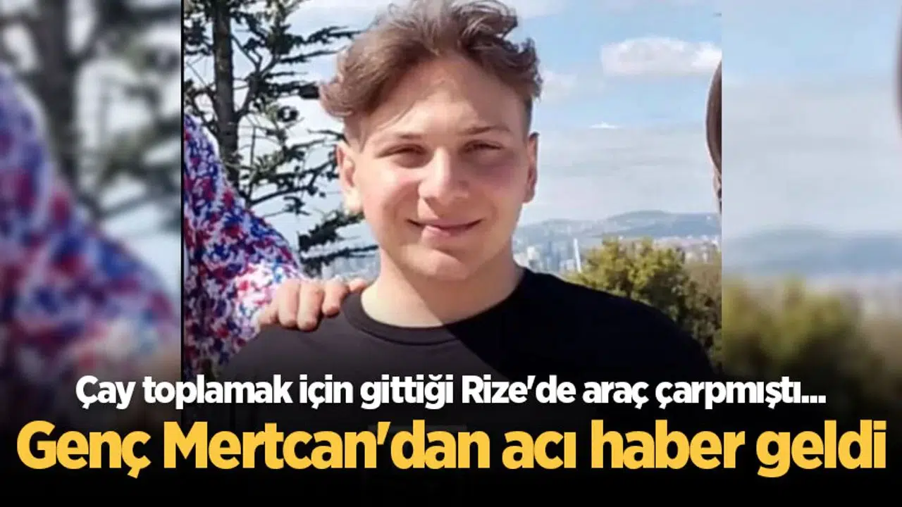 Çay toplamak için geldiği Rize'de araç çarpmıştı... Genç Mertcan'dan acı haber geldi