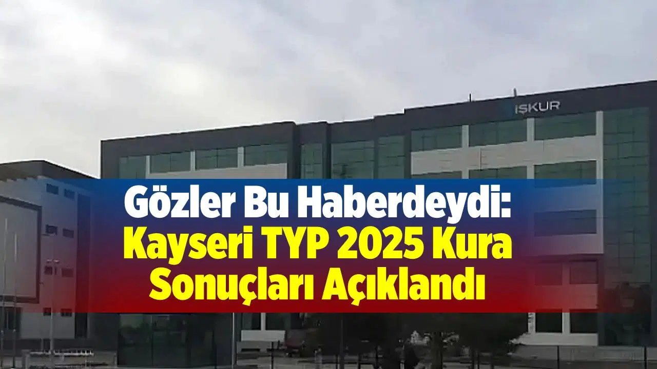 İŞKUR Kayseri TYP 2025 Kura Sonuçları Açıklandı: Asil ve Yedek Listeye Nereden Bakılır?