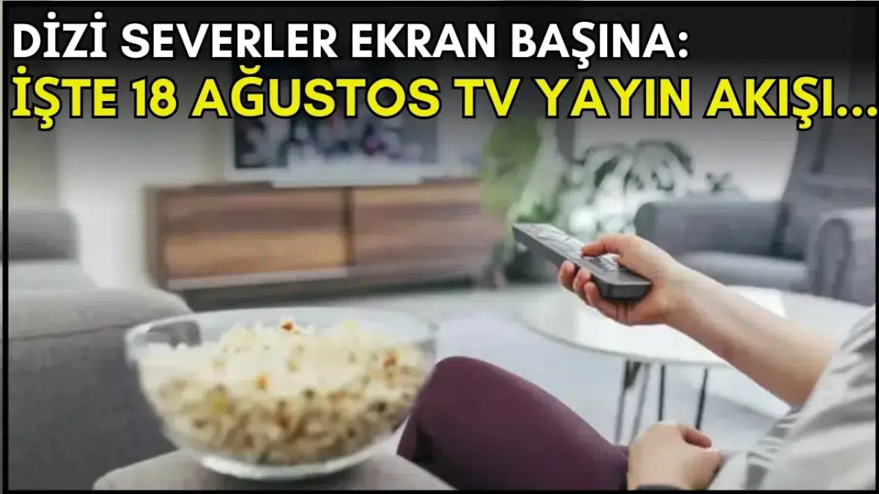 Dizi severler için son saatler! Akşam ne izleyeceğinizi düşünüyorsanız bu listeye göz atın: İşte 18 Ağustos TV yayın akışı