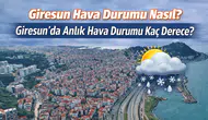 Giresun Hava Durumu Nasıl? Giresun’da Anlık Hava Durumu Kaç Derece?
