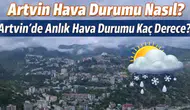 12 Mart 2026 Artvin Hava Durumu: Sıcaklık Kaç Derece, Yağış Bekleniyor mu?