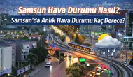 Samsun Hava Durumu: 10 Mart 2026 Salı Günü Samsun’da Sıcaklık Kaç Derece, Yağış Var mı?