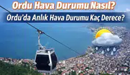 12 Mart 2026 Ordu Hava Durumu: Sıcaklık Kaç Derece, Yağış Bekleniyor mu?