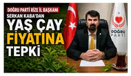 Doğru Parti Rize İl Başkanı Serkan Kaba’dan Yaş Çay Fiyatına Tepki