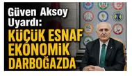 Güven Aksoy Uyardı: Küçük Esnaf Ekonomik Darboğazda