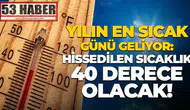 Yılın en sıcak günü geliyor: Hissedilen sıcaklık 40 derece olacak!