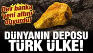 Dev banka 'yeni altını' ilan etti: Türk ülke dünyanın deposu konumunda!