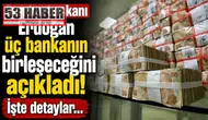 Cumhurbaşkanı Erdoğan üç bankanın birleşeceğini açıkladı! İşte detaylar...