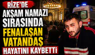 Rize'de Namaz Sırasında Fenalaşan 2 Çocuk Babası Kurtarılamadı