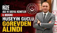 Rize Aile ve Sosyal Hizmetler İl Müdürü Hüseyin Güçlü Görevden Alındı