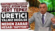 İYİ Parti Trabzon Milletvekili Yavuz Aydın’ndan sert tepki! Üretici yalnız değilse neden zarar hesabı yapıyor?