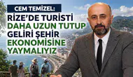 Cem Temizel: Rize’de Turisti Daha Uzun Tutup Geliri Şehir Ekonomisine Yaymalıyız