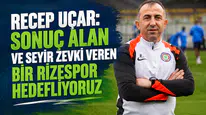 Recep Uçar: Sonuç Alan ve Seyir Zevki Veren Bir Rizespor Hedefliyoruz