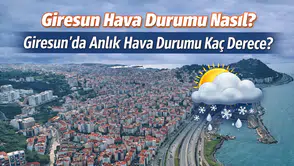 Giresun Hava Durumu Nasıl? Giresun’da Anlık Hava Durumu Kaç Derece?