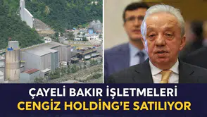 Çayeli Bakır İşletmeleri Cengiz Holding’e Satılıyor