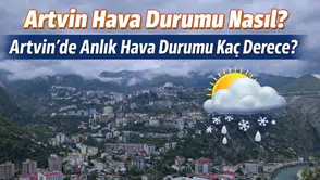 Artvin Hava Durumu: Artvin’de Anlık Sıcaklık Kaç Derece, Bu Hafta Yağış Var mı?