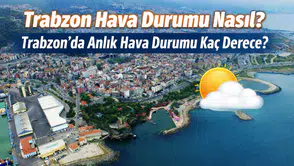 Trabzon Hava Durumu Nasıl? Trabzon’da Anlık Hava Durumu Kaç Derece?