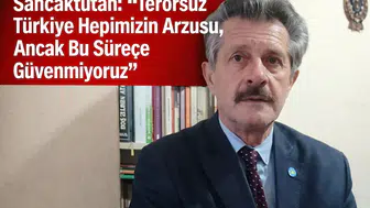 Sancaktutan: Terörsüz Türkiye Hepimizin Arzusu, Ancak Bu Sürece Güvenmiyoruz
