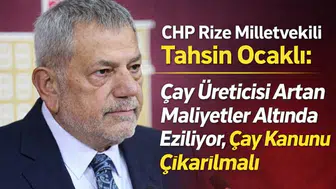 CHP Rize Milletvekili Tahsin Ocaklı: Çay Üreticisi Artan Maliyetler Altında Eziliyor, Çay Kanunu Çıkarılmalı