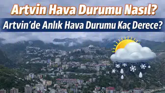 Artvin Hava Durumu: 10 Mart 2026 Salı Günü Artvin’de Sıcaklık Kaç Derece, Yağış Var mı?