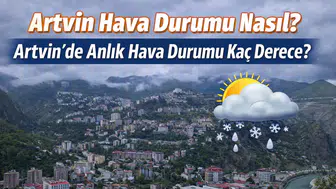 Artvin Hava Durumu Nasıl? Artvin’de Anlık Hava Durumu Kaç Derece?