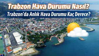 Trabzon Hava Durumu Nasıl? Trabzon’da Anlık Hava Durumu Kaç Derece?