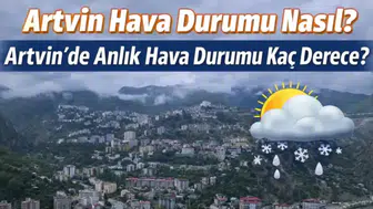 11 Mart 2026 Artvin Hava Durumu: Sıcaklık Kaç Derece, Yağış Bekleniyor mu?