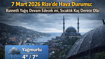 7 Mart 2026 Rize’de Hava Durumu: Kuvvetli Yağış Devam Edecek mi, Sıcaklık Kaç Derece Olacak?