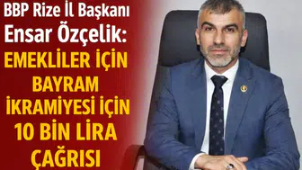 BBP Rize İl Başkanı Ensar Özçelik: Emekliler İçin Bayram İkramiyesi İçin 10 Bin Lira Çağrısı