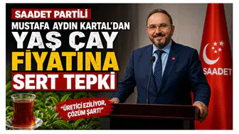 Saadet Partili Mustafa Aydın Kartal’dan Yaş Çay Fiyatına Sert Tepki