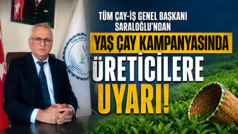 Tüm Çay-İş Genel Başkanı Saraloğlu’ndan Yaş Çay Kampanyasında Üreticilere Uyarı