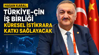 Hasan Karal: Türkiye-Çin İş Birliği Küresel İstikrara Katkı Sağlayacak