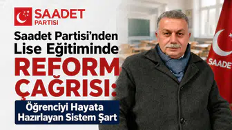 Saadet Partisi’nden Lise Eğitiminde Reform Çağrısı: Öğrenciyi Hayata Hazırlayan Sistem Şart