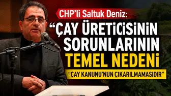 CHP’li Saltuk Deniz: Çay Üreticisinin Sorunlarının Temel Nedeni Çay Kanunu’nun Çıkarılmamasıdır