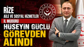Rize Aile ve Sosyal Hizmetler İl Müdürü Hüseyin Güçlü Görevden Alındı