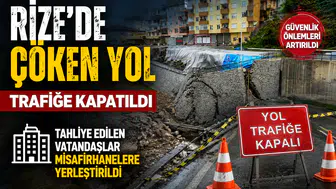 Rize’de Çöken Yol Trafiğe Kapatıldı: Tahliye Edilen Vatandaşlar Misafirhanelere Yerleştirildi