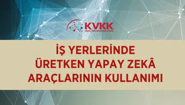 İş yerlerinde üretken yapay zekâ dönemi: KVKK’dan kurumlara yol haritası