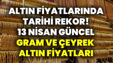 ALTIN FİYATLARINDA TARİHİ REKOR! 13 NİSAN GÜNCEL GRAM VE ÇEYREK ALTIN FİYATLARI