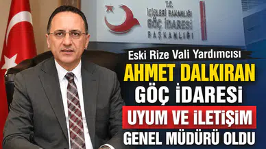 Eski Rize Vali Yardımcısı Ahmet Dalkıran, Göç İdaresi Uyum ve İletişim Genel Müdürü Oldu