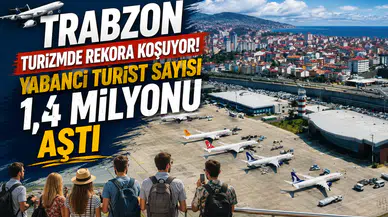 Trabzon Turizmde Rekora Koşuyor! Yabancı Turist Sayısı 1,4 Milyonu Aştı