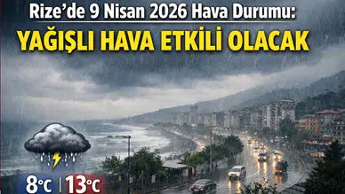 Rize’de 9 Nisan 2026 Hava Durumu: Yağışlı Hava Etkili Olacak