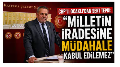 CHP’li Ocaklı’dan Sert Tepki: Milletin İradesine Müdahale Kabul Edilemez