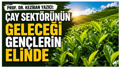 Prof. Dr. Keziban Yazıcı: Çay sektörünün geleceği gençlerin elinde