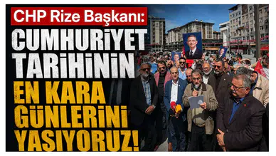 CHP Rize Başkanı: "Cumhuriyet tarihinin en kara günlerini yaşıyoruz!"