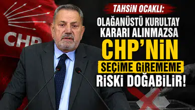Tahsin Ocaklı: Olağanüstü Kurultay Kararı Alınmazsa CHP’nin Seçime Girememe Riski Doğabilir