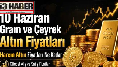10 Haziran Gram ve Çeyrek Altın Fiyatları: Harem Altın Fiyatları Ne Kadar, Güncel Alış ve Satış Fiyatları