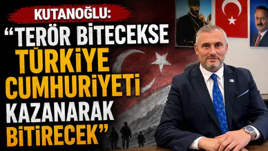 Kutanoğlu: Terör Bitecekse Türkiye Cumhuriyeti Kazanarak Bitirecek