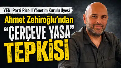 YENİ Parti Rize İl Yönetim Kurulu Üyesi Ahmet Zehiroğlu’ndan Çerçeve Yasa Tepkisi